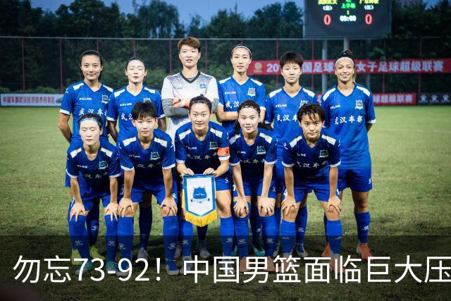 勿忘73-92！中国男篮面临巨大压力，三人角色至关重要