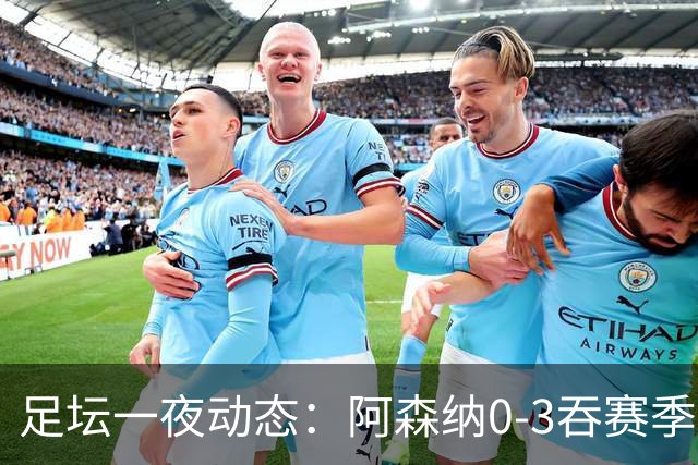 足坛一夜动态：阿森纳0-3吞赛季首败，国米2-2罗马，巴萨3-1复仇